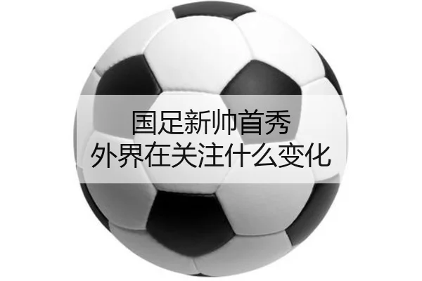 国足新帅首秀 外界在关注什么变化