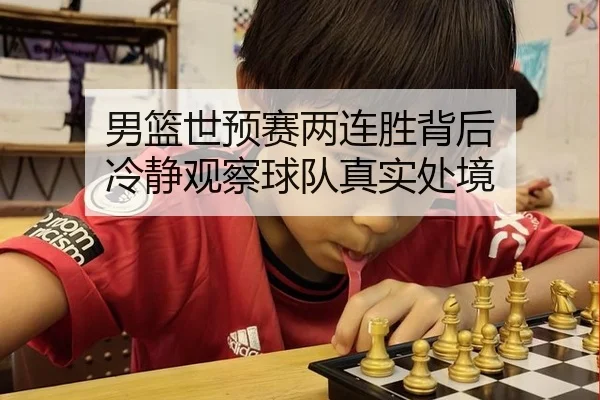 男篮世预赛两连胜背后 冷静观察球队真实处境 | leyu