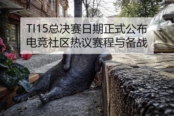 TI15总决赛日期正式公布 电竞社区热议赛程与备战